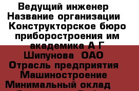 Ведущий инженер › Название организации ­ Конструкторское бюро приборостроения им.академика А.Г.Шипунова, ОАО › Отрасль предприятия ­ Машиностроение › Минимальный оклад ­ 1 - Все города Работа » Вакансии   . Мордовия респ.